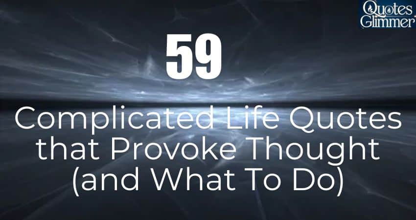 59 Complicated Life Quotes that Provoke Thought (and What To Do)