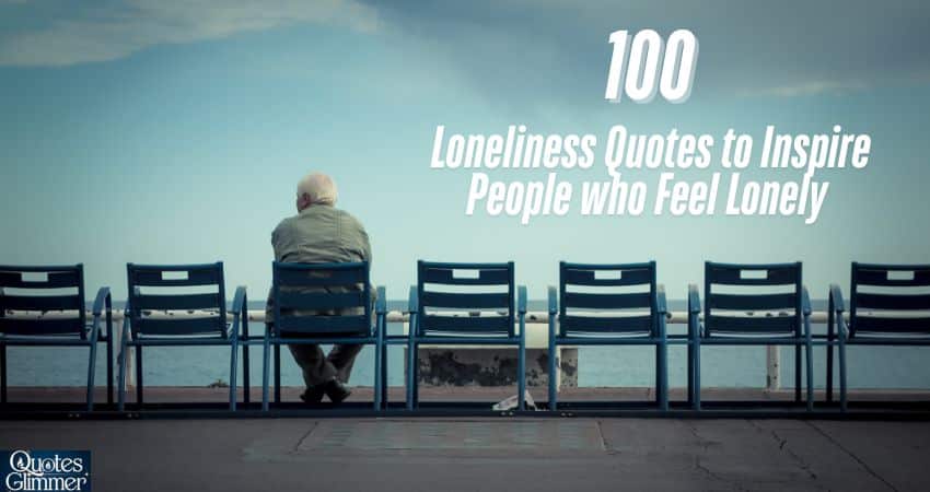 100 Loneliness Quotes to Inspire People who Feel Lonely