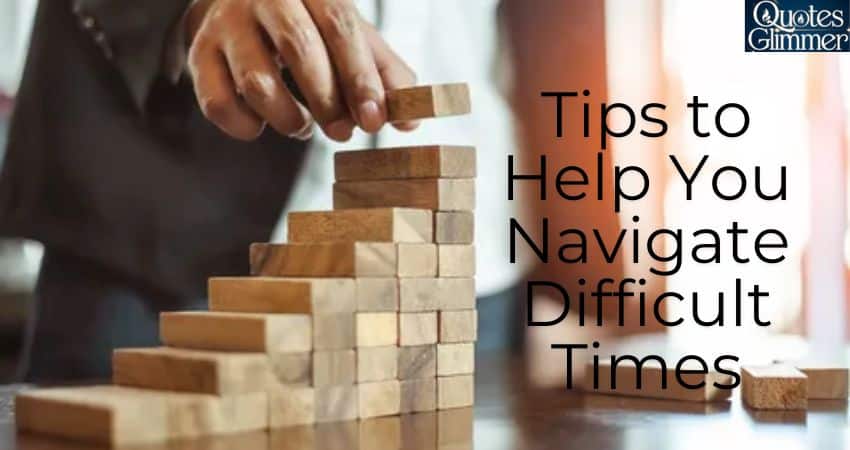 Tips to Help You Navigate Difficult Times